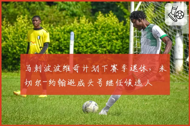 马刺波波维奇计划下赛季退休，米切尔-约翰逊成头号继任候选人