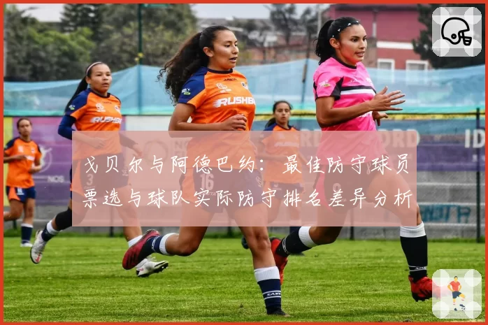 戈贝尔与阿德巴约：最佳防守球员票选与球队实际防守排名差异分析