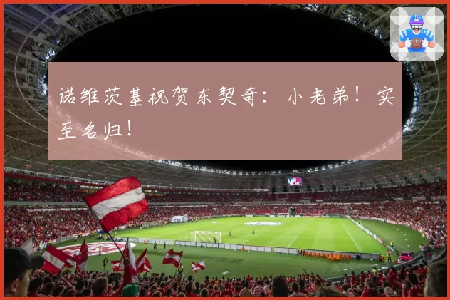 诺维茨基祝贺东契奇：小老弟！实至名归！