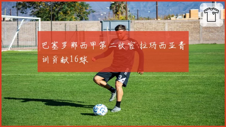 巴塞罗那西甲第二收官 拉玛西亚青训贡献16球