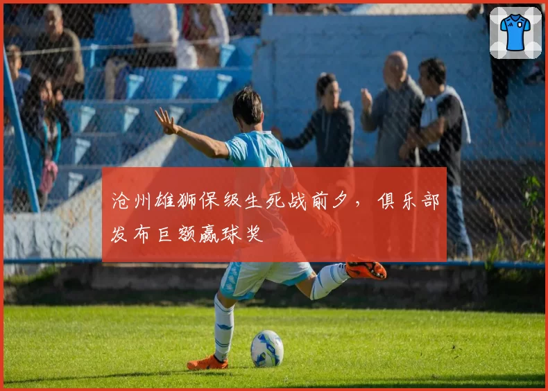 沧州雄狮保级生死战前夕，俱乐部发布巨额赢球奖