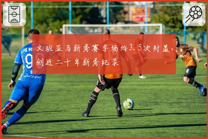 文班亚马新秀赛季场均3.5次封盖，创近二十年新秀纪录