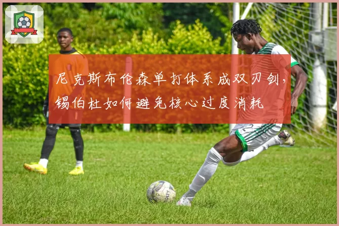 尼克斯布伦森单打体系成双刃剑,锡伯杜如何避免核心过度消耗