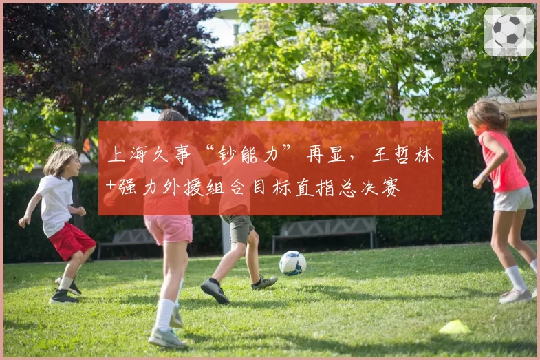 上海久事“钞能力”再显,王哲林+强力外援组合目标直指总决赛
