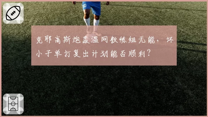 克耶高斯炮轰温网教练组无能，坏小子单打复出计划能否顺利？