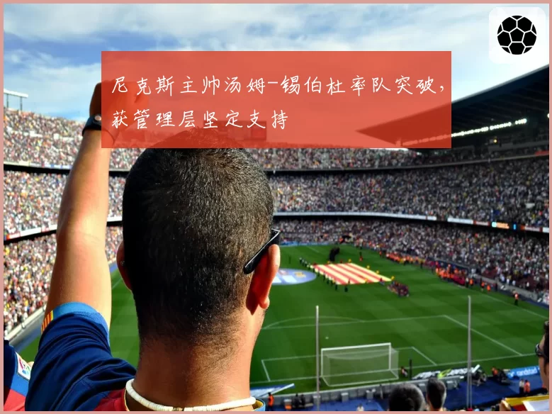 尼克斯主帅汤姆-锡伯杜率队突破,获管理层坚定支持