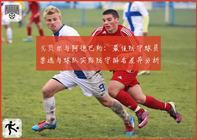 戈贝尔与阿德巴约：最佳防守球员票选与球队实际防守排名差异分析
