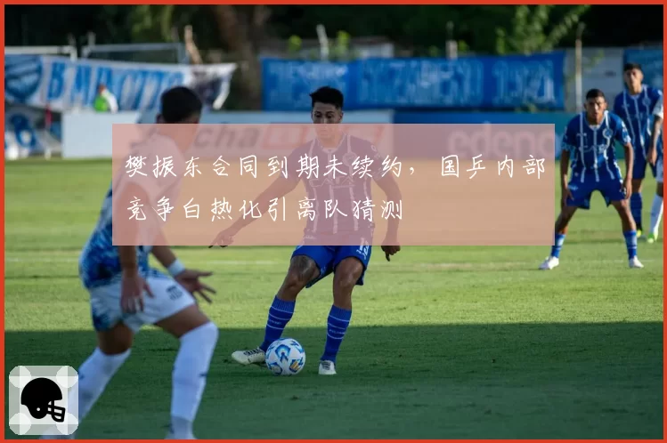 樊振东合同到期未续约，国乒内部竞争白热化引离队猜测