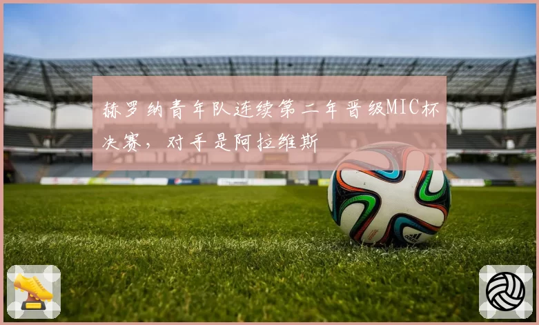 赫罗纳青年队连续第二年晋级MIC杯决赛，对手是阿拉维斯