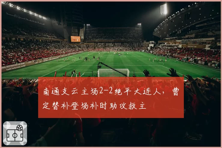 南通支云主场2-2绝平大连人,曹赟定替补登场补时助攻救主