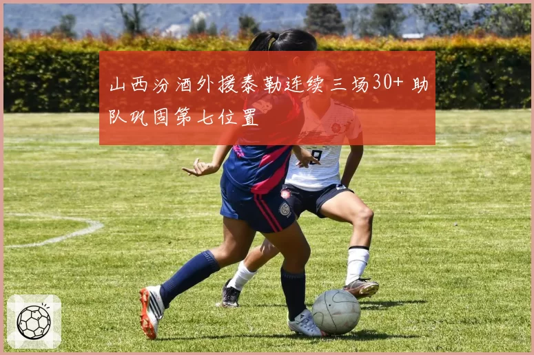 山西汾酒外援泰勒连续三场30+ 助队巩固第七位置