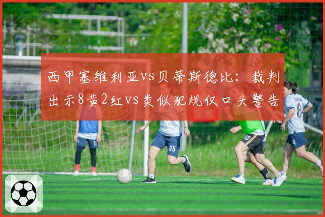 西甲塞维利亚vs贝蒂斯德比：裁判出示8黄2红vs类似犯规仅口头警告