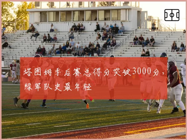 塔图姆季后赛总得分突破3000分，绿军队史最年轻