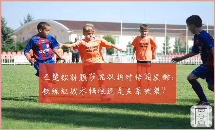 王楚钦孙颖莎混双拆对传闻发酵，教练组战术牺牲还是关系破裂？