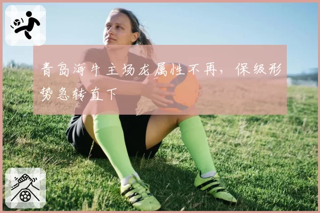 青岛海牛主场龙属性不再,保级形势急转直下