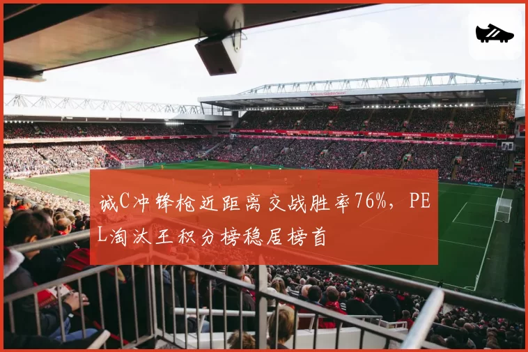 诚C冲锋枪近距离交战胜率76%,PEL淘汰王积分榜稳居榜首