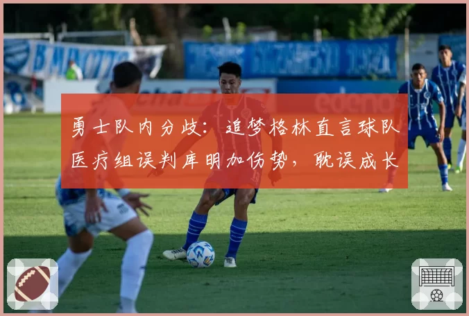 勇士队内分歧：追梦格林直言球队医疗组误判库明加伤势，耽误成长