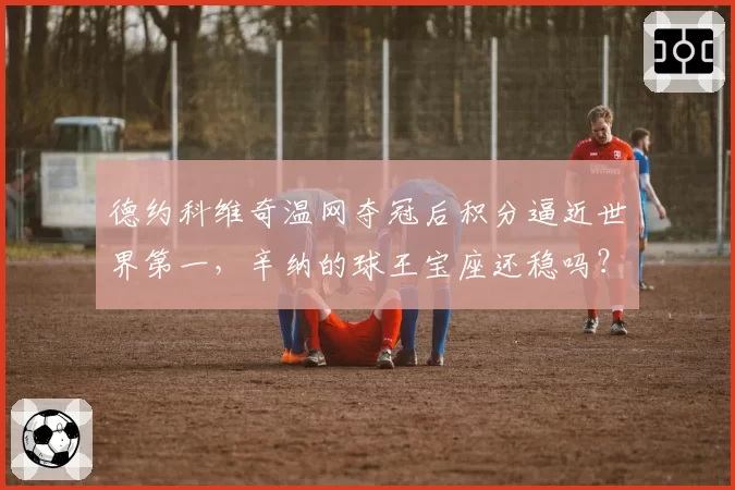 德约科维奇温网夺冠后积分逼近世界第一，辛纳的球王宝座还稳吗？