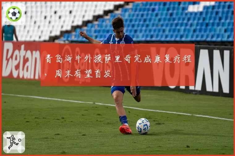 青岛海牛外援萨里奇完成康复疗程，周末有望首发